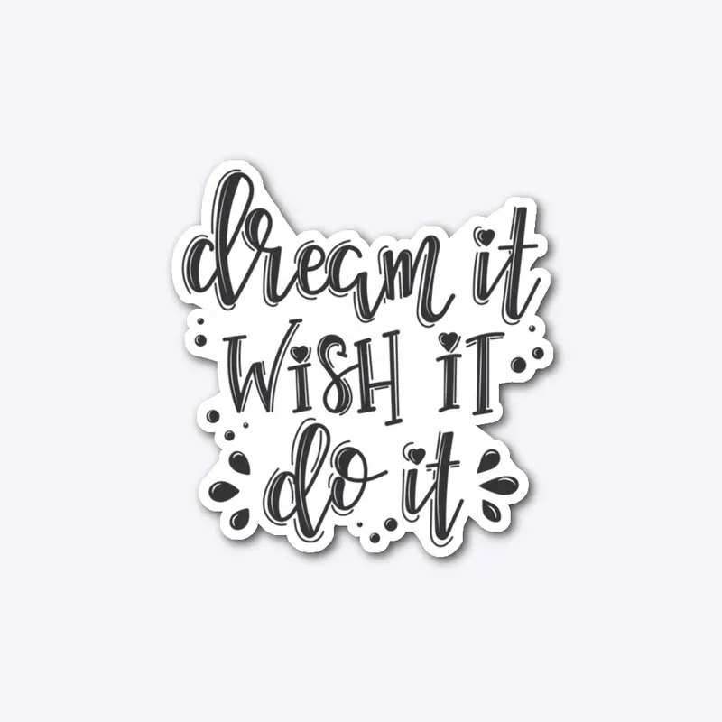 Dream it Wish it DO IT